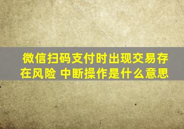 微信扫码支付时出现交易存在风险 中断操作是什么意思